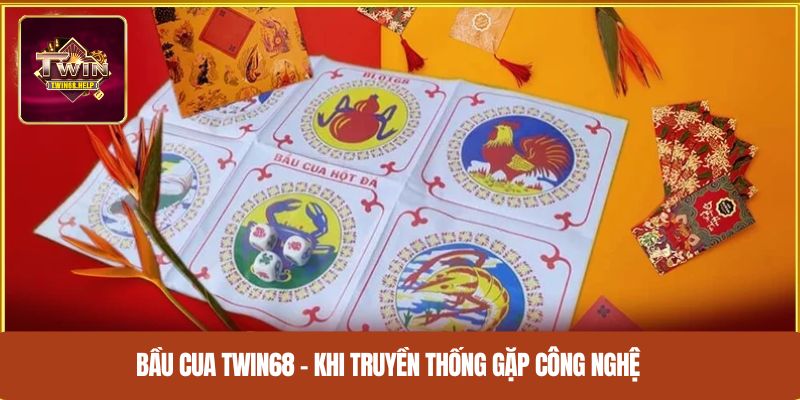 Bầu cua TWIN68 – Khi truyền thống gặp công nghệ