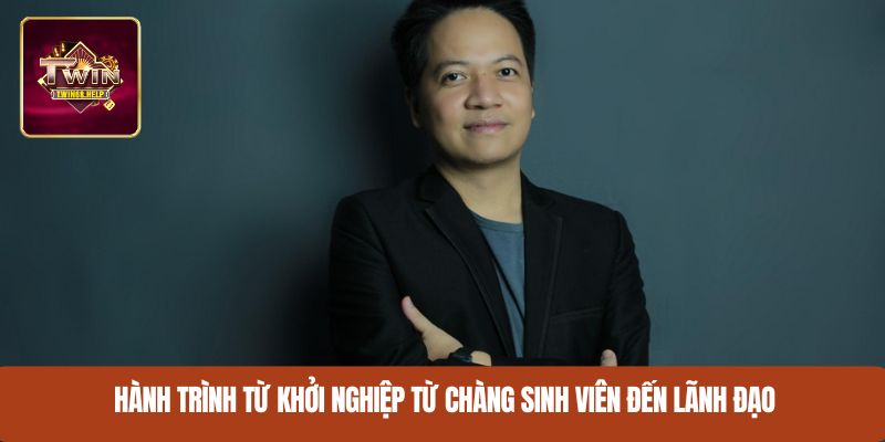 Hành trình từ khởi nghiệp từ chàng sinh viên đến lãnh đạo