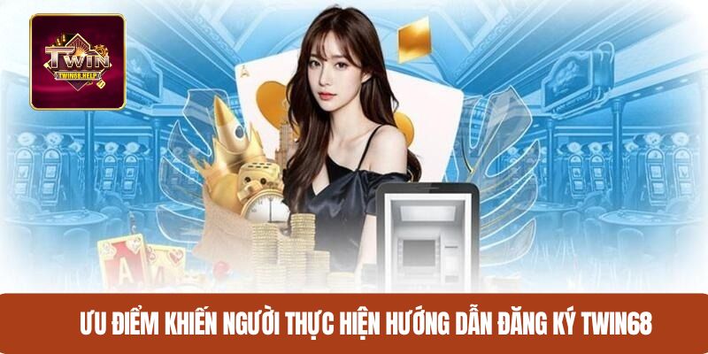 Ưu điểm khiến người chơi thực hiện hướng dẫn đăng ký TWIN68