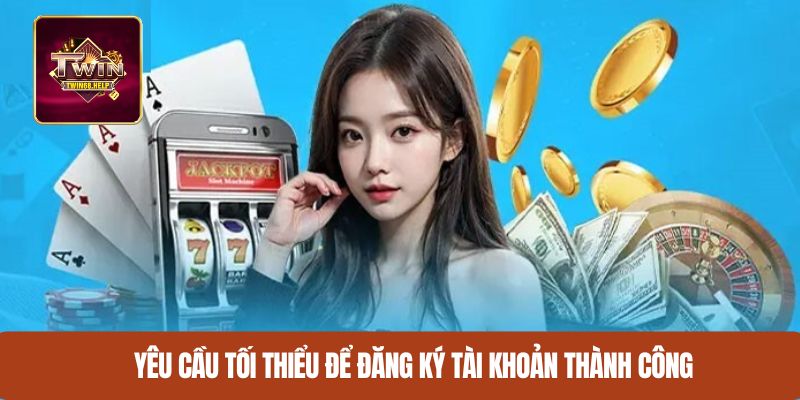 Yêu cầu tối thiểu để đăng ký tài khoản thành công