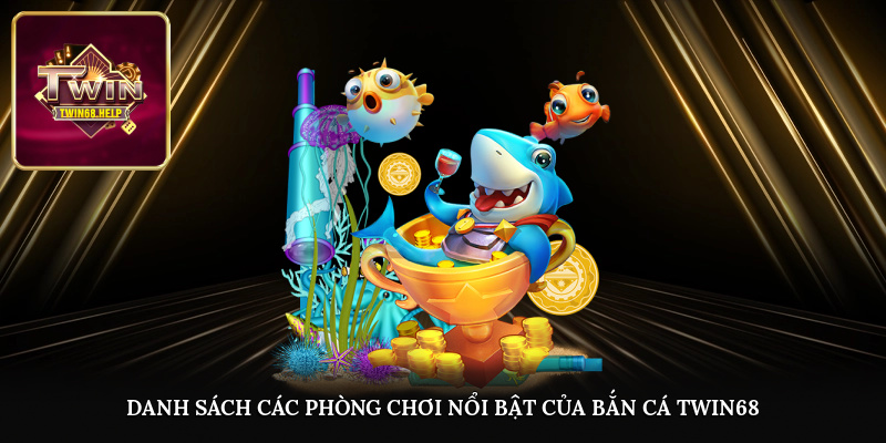 Danh sách các phòng chơi nổi bật của bắn cá TWIN68