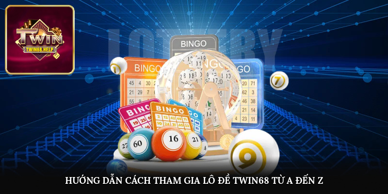 Hướng dẫn cách tham gia lô đề TWIN68 từ A đến Z