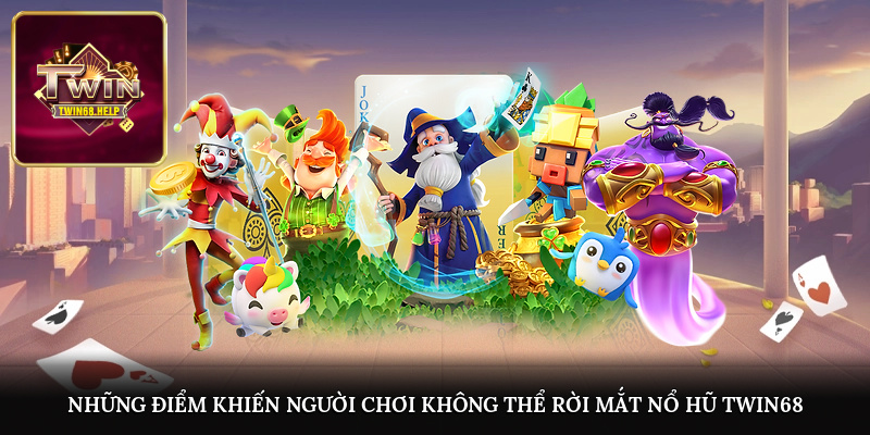 Những điểm khiến người chơi không thể rời mắt Nổ hũ TWIN68