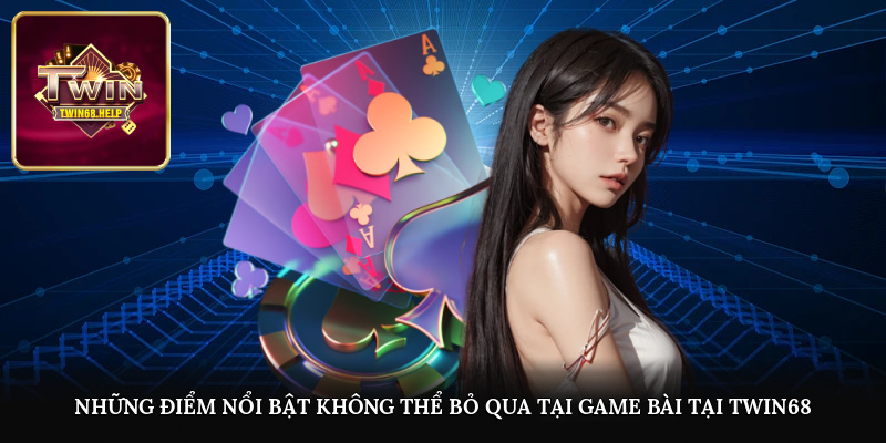 Những điểm nổi bật không thể bỏ qua tại game bài tại TWIN68