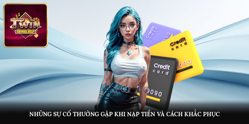 Những sự cố thường gặp khi nạp tiền và cách khắc phục