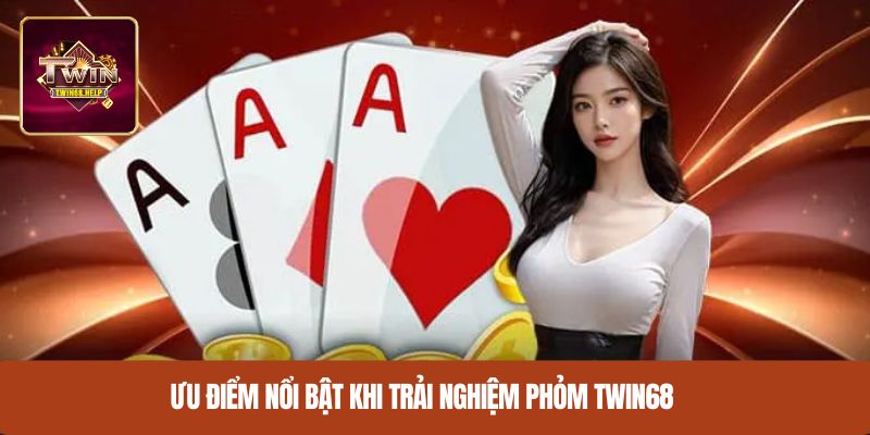 Ưu điểm nổi bật khi trải nghiệm Phỏm TWIN68