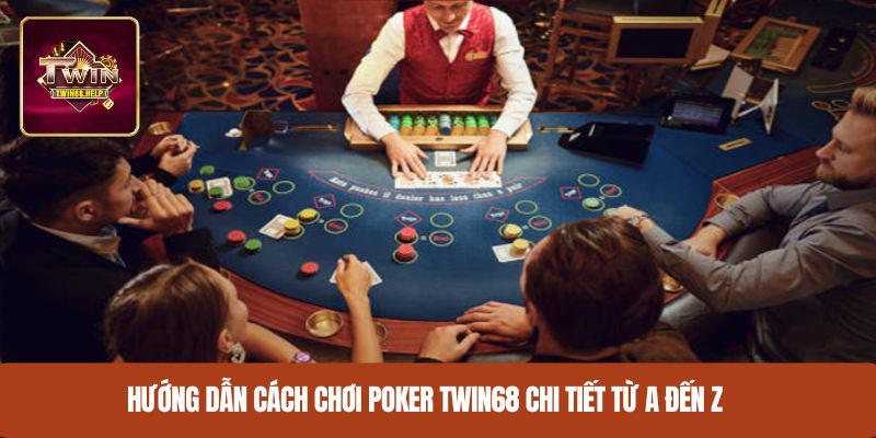Hướng dẫn cách chơi poker TWIN68 chi tiết từ A đến Z