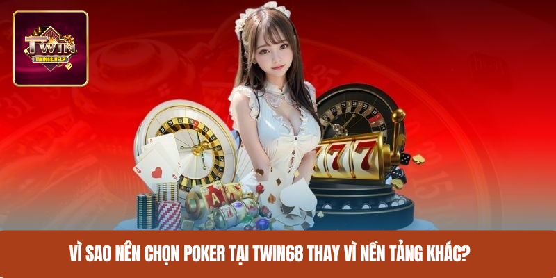 Vì sao nên chọn poker tại TWIN68 thay vì nền tảng khác?