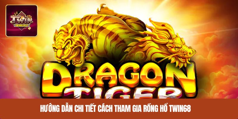 Hướng dẫn chi tiết cách tham gia rồng hổ TWIN68