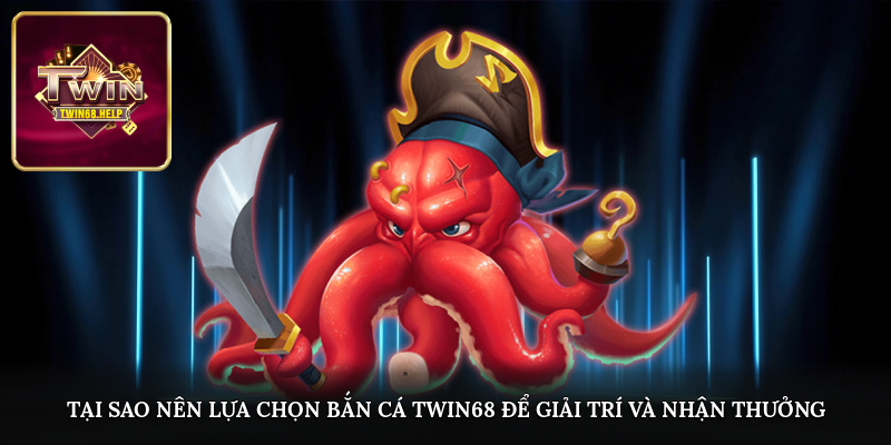 Tại sao nên lựa chọn bắn cá TWIN68 để giải trí và nhận thưởng?