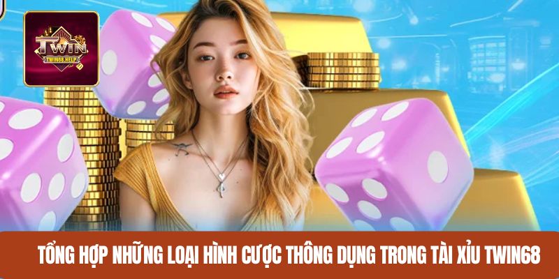 Tổng hợp những loại hình cược thông dụng trong Tài xỉu TWIN68