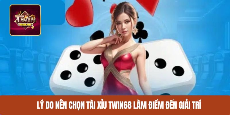 Lý do nên chọn tài xỉu TWIN68 làm điểm đến giải trí