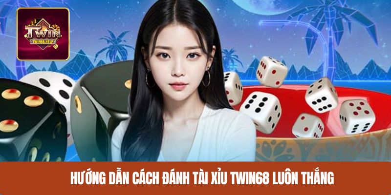 Hướng dẫn cách đánh tài xỉu TWIN68 luôn thắng
