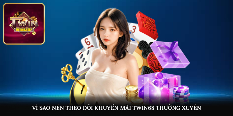 Vì sao nên theo dõi khuyến mãi TWIN68 thường xuyên?