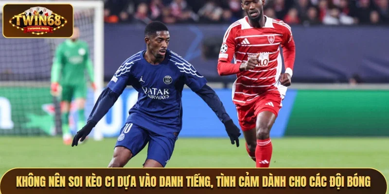 Không nên soi kèo C1 dựa vào danh tiếng, tình cảm  